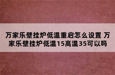 万家乐壁挂炉低温重启怎么设置 万家乐壁挂炉低温15高温35可以吗